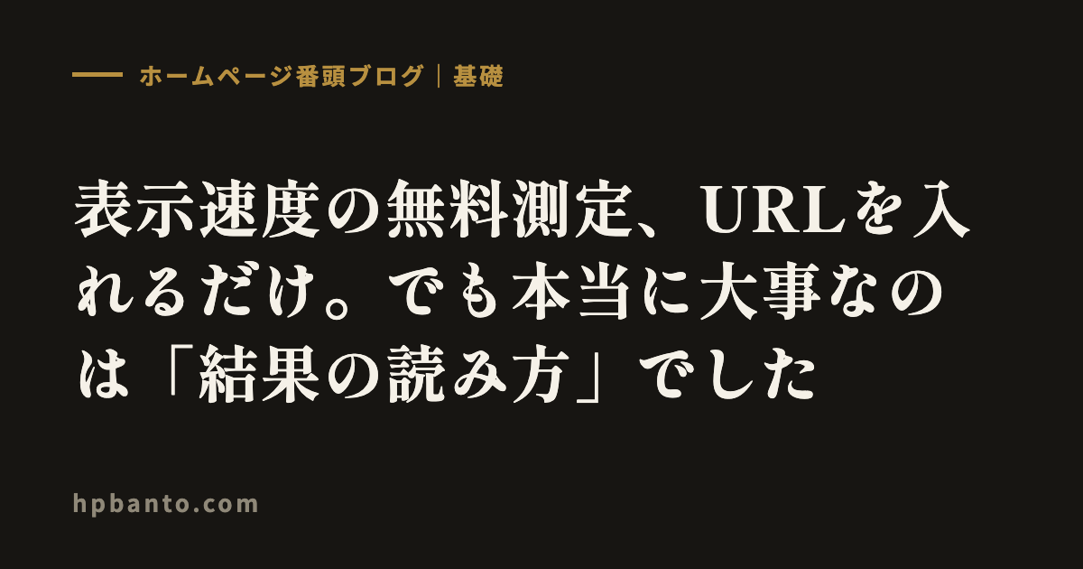 ホームページの表示速度は無料で測れます。測り方より大事な「結果のどこを見るか」まで全部